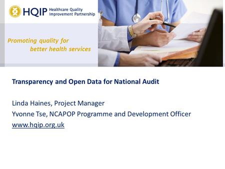 Promoting quality for better health services Transparency and Open Data for National Audit Linda Haines, Project Manager Yvonne Tse, NCAPOP Programme and.