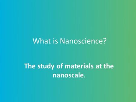 The study of materials at the nanoscale.