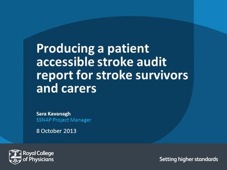 8 October 2013 Sara Kavanagh SSNAP Project Manager Producing a patient accessible stroke audit report for stroke survivors and carers.