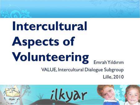 Intercultural Aspects of Volunteering Emrah Yıldırım VALUE, Intercultural Dialogue Subgroup Lille, 2010.