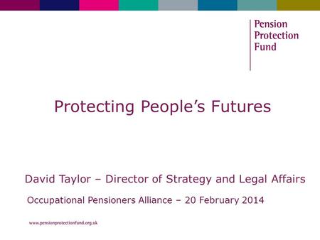 Protecting People’s Futures David Taylor – Director of Strategy and Legal Affairs Occupational Pensioners Alliance – 20 February 2014.