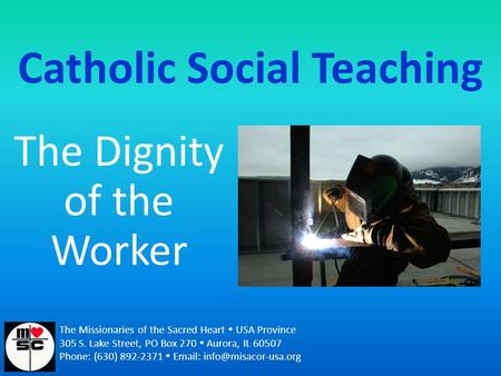 Catholic Social Teaching The Dignity of the Worker The Missionaries of the Sacred Heart  USA Province 305 S. Lake Street, PO Box 270  Aurora, IL 60507.