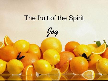 The fruit of the Spirit Joy. The fruit of the Spirit Love, joy, peace Patience, kindness, goodness Faithfulness, gentleness, self control.