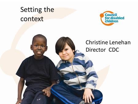 Setting the context Christine Lenehan Director CDC.