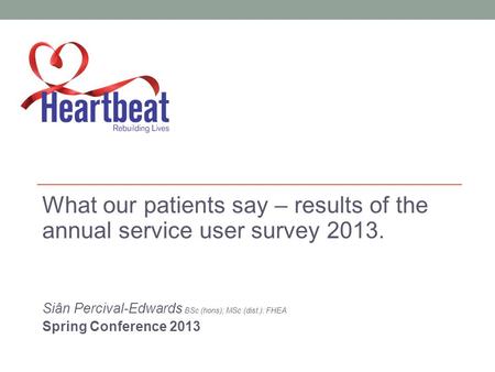 What our patients say – results of the annual service user survey 2013. Siân Percival-Edwards BSc (hons); MSc (dist.): FHEA Spring Conference 2013.