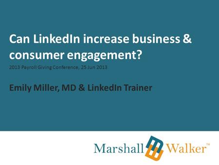 Can LinkedIn increase business & consumer engagement? 2013 Payroll Giving Conference, 25 Jun 2013 Emily Miller, MD & LinkedIn Trainer.