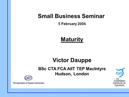 Small Business Seminar 5 February 2004 Maturity Victor Dauppe BSc CTA FCA AIIT TEP MacIntyre Hudson, London.