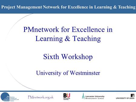 Project Management Network for Excellence in Learning & Teaching PMnetwork for Excellence in Learning & Teaching Sixth Workshop University of Westminster.