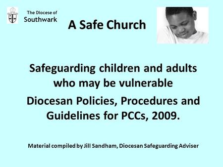 A Safe Church Safeguarding children and adults who may be vulnerable Diocesan Policies, Procedures and Guidelines for PCCs, 2009. Material compiled by.