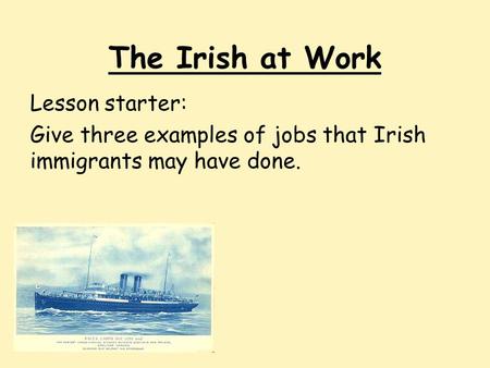 The Irish at Work Lesson starter: Give three examples of jobs that Irish immigrants may have done.
