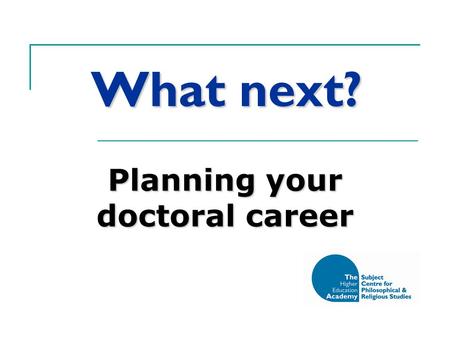 What next? Planning your doctoral career. There’s more to life than your thesis… Or, your research degree as personal and professional development.