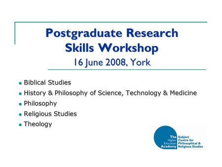 Postgraduate Research Skills Workshop 16 June 2008, York Biblical Studies Biblical Studies History & Philosophy of Science, Technology & Medicine History.