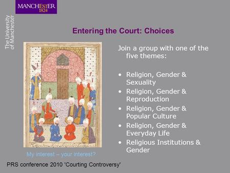 PRS conference 2010 'Courting Controversy' Entering the Court: Choices Join a group with one of the five themes: Religion, Gender & Sexuality Religion,