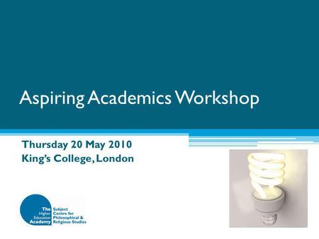 Aspiring Academics Workshop Thursday 20 May 2010 King’s College, London.