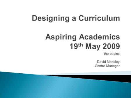 The basics David Mossley Centre Manager.  The structure of UK Higher Education courses, modules and programmes: ◦ National Qualifications Framework ◦