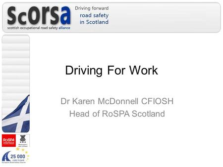 Driving For Work Dr Karen McDonnell CFIOSH Head of RoSPA Scotland.