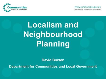 Localism and Neighbourhood Planning David Buxton Department for Communities and Local Government.
