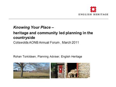 Knowing Your Place – heritage and community led planning in the countryside Cotswolds AONB Annual Forum, March 2011 Rohan Torkildsen, Planning Adviser,