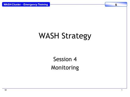 WASH Cluster – Emergency Training S WASH Strategy Session 4 Monitoring S4 1.