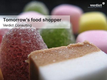 Tomorrow’s food shopper Verdict Consulting. Agenda What we’ll talk about 123 what we’ve got how we shop what it means.