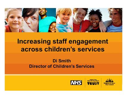 Increasing staff engagement across children’s services Di Smith Director of Children’s Services.