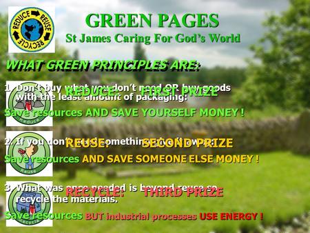 WHAT GREEN PRINCIPLES ARE: GREEN PAGES 1. Don’t buy what you don’t need OR buy goods with the least amount of packaging: St James Caring For God’s World.