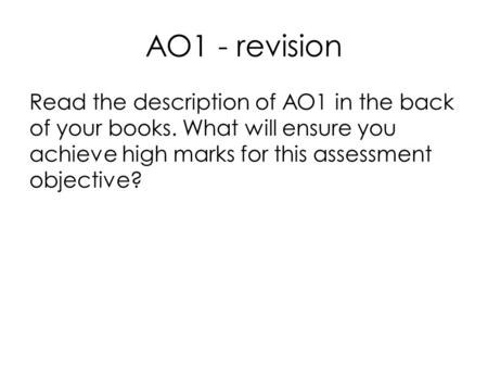 AO1 - revision Read the description of AO1 in the back of your books. What will ensure you achieve high marks for this assessment objective?