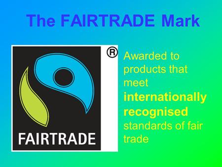 The FAIRTRADE Mark Awarded to products that meet internationally recognised standards of fair trade.