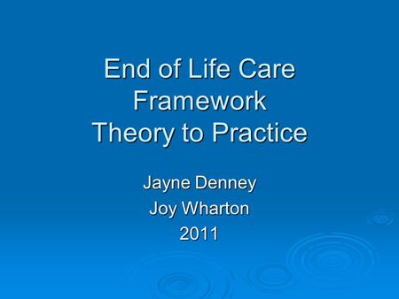 End of Life Care Framework Theory to Practice Jayne Denney Joy Wharton 2011.