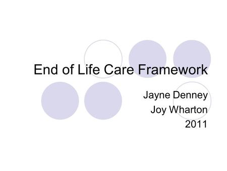 End of Life Care Framework Jayne Denney Joy Wharton 2011.