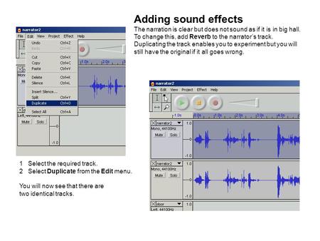 Adding sound effects The narration is clear but does not sound as if it is in big hall. To change this, add Reverb to the narrator’s track. Duplicating.