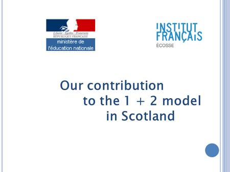 Our contribution to the 1 + 2 model in Scotland. « The training for teachers will require to focus on developping their own language skill level and their.