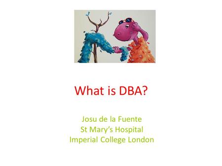 What is DBA? Josu de la Fuente St Mary’s Hospital Imperial College London.
