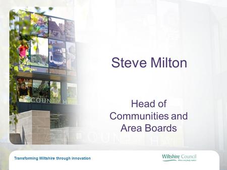 Transforming Wiltshire through innovation Steve Milton Head of Communities and Area Boards.