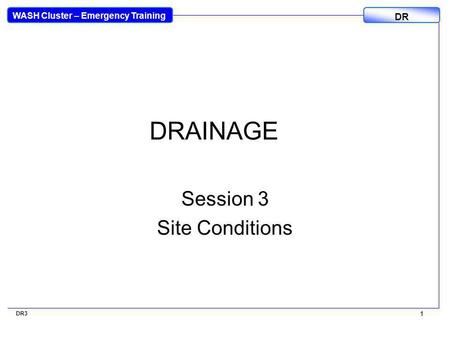 WASH Cluster – Emergency Training DR 1 DR3 1 DRAINAGE Session 3 Site Conditions.