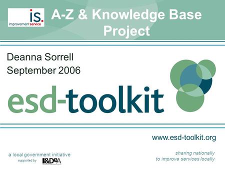 Www.esd-toolkit.org supported by a local government initiative sharing nationally to improve services locally A-Z & Knowledge Base Project Deanna Sorrell.