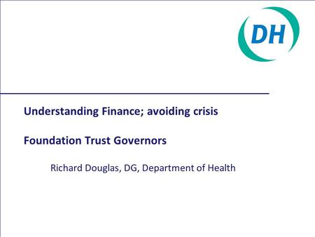 Understanding Finance; avoiding crisis Foundation Trust Governors Richard Douglas, DG, Department of Health.