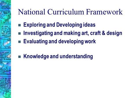 National Curriculum Framework n Exploring and Developing ideas n Investigating and making art, craft & design n Evaluating and developing work n Knowledge.