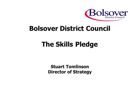 Bolsover District Council The Skills Pledge Stuart Tomlinson Director of Strategy.