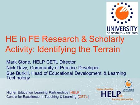 HE in FE Research & Scholarly Activity: Identifying the Terrain Mark Stone, HELP CETL Director Nick Davy, Community of Practice Developer Sue Burkill,