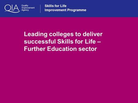 Skills for Life Improvement Programme Leading colleges to deliver successful Skills for Life – Further Education sector.