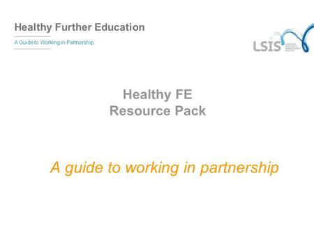 Healthy Further Education A Guide to Working in Partnership Healthy FE Resource Pack A guide to working in partnership.