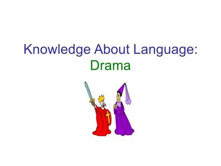 Knowledge About Language: Drama. Drama: What is it? To understand some of the terms that you are going to be introduced to, you have to know one thing.