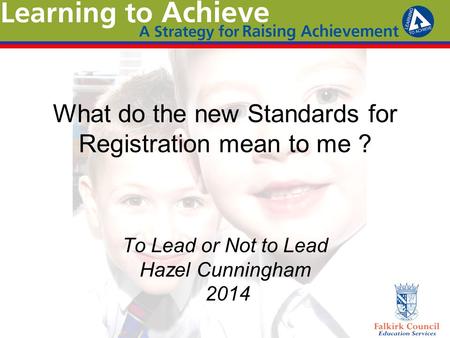 What do the new Standards for Registration mean to me ? To Lead or Not to Lead Hazel Cunningham 2014.
