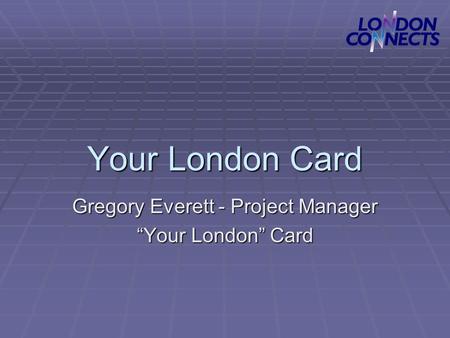 Your London Card Gregory Everett - Project Manager “Your London” Card.
