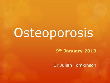 Osteoporosis 9 th January 2013 Dr Julian Tomkinson.