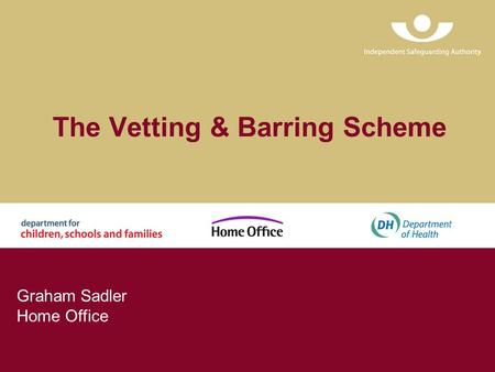 The Vetting & Barring Scheme Graham Sadler Home Office.