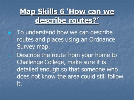 Map Skills 6 ‘How can we describe routes?’ To understand how we can describe routes and places using an Ordnance Survey map. 1. 1. Describe the route from.