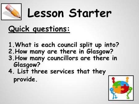 Lesson Starter Quick questions: 1.What is each council split up into? 2.How many are there in Glasgow? 3.How many councillors are there in Glasgow? 4.