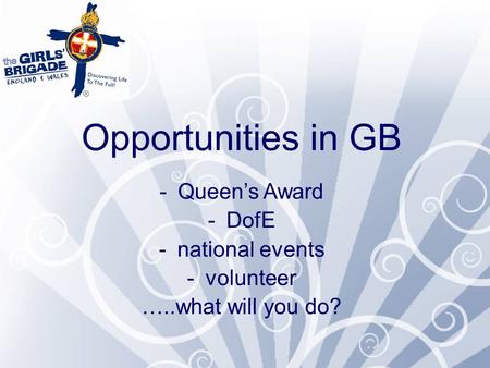 Opportunities in GB -Queen’s Award -DofE -national events -volunteer …..what will you do?